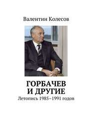 бесплатно читать книгу Горбачев и другие. Летопись 1985–1991 годов автора Валентин Колесов