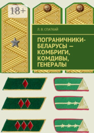 бесплатно читать книгу Пограничники-беларусы – комбриги, комдивы, генералы автора Леонид Спаткай