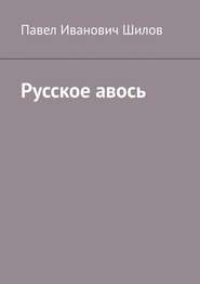 бесплатно читать книгу Русское авось автора Павел Шилов