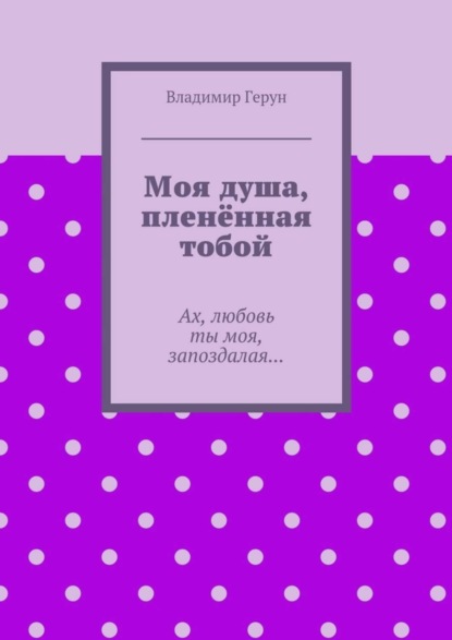 Моя душа, пленённая тобой. Ах, любовь ты моя, запоздалая…