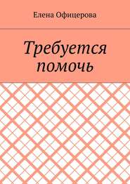 бесплатно читать книгу Требуется помочь автора Елена Офицерова