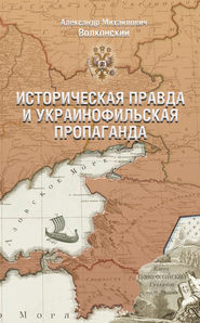 бесплатно читать книгу Историческая правда и украинофильская пропаганда автора Александр Волконский