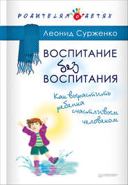 бесплатно читать книгу Воспитание без воспитания. Как вырастить ребенка счастливым человеком автора Леонид Сурженко