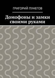 бесплатно читать книгу Домофоны и замки своими руками автора Григорий Пунегов