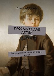 бесплатно читать книгу Рассказы для детей. Маленькие эпизоды из жизни детей автора Григорий Рыжов