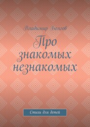 бесплатно читать книгу Про знакомых незнакомых. Стихи для детей автора Владимир Болгов