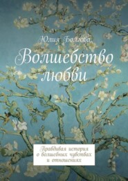 бесплатно читать книгу Волшебство любви. Правдивая история о волшебных чувствах и отношениях автора Юлия Болгова