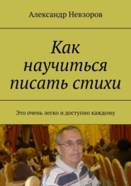 бесплатно читать книгу Как научиться писать стихи. Это очень легко и доступно каждому автора Александр Невзоров