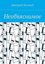 бесплатно читать книгу Необъяснимое автора Дмитрий Луговой