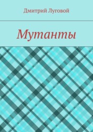 бесплатно читать книгу Мутанты автора Дмитрий Луговой