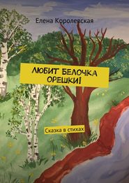 бесплатно читать книгу Любит Белочка орешки! Сказка в стихах автора Елена Королевская