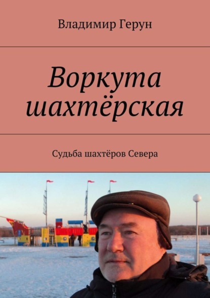 Воркута шахтёрская. Судьба шахтёров Севера