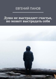 бесплатно читать книгу Душа не выстрадает счастья, но может выстрадать себя автора Евгений Панов