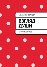 бесплатно читать книгу Взгляд души. Сборник стихов автора Анастасия Волкова