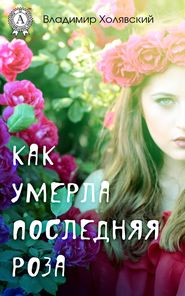 бесплатно читать книгу Как умерла последняя роза автора Владимир Холявский