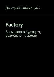 бесплатно читать книгу Factory. Возможно в будущем, возможно на земле автора Дмитрий Клейноцкий