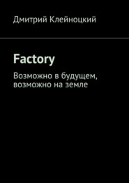 бесплатно читать книгу Factory. Возможно в будущем, возможно на земле автора Дмитрий Клейноцкий