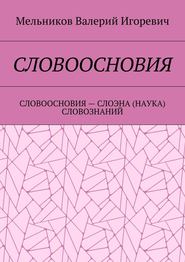 бесплатно читать книгу СЛОВООСНОВИЯ. СЛОВООСНОВИЯ – СЛОЭНА (НАУКА) СЛОВОЗНАНИЙ автора Валерий Мельников