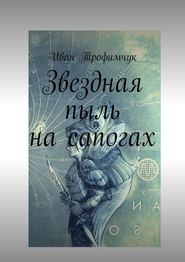 бесплатно читать книгу Звездная пыль на сапогах автора Иван Трофимчук