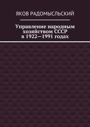 бесплатно читать книгу Управление народным хозяйством СССР в 1922—1991 годах автора Яков Радомысльский