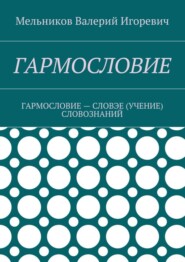 бесплатно читать книгу ГАРМОСЛОВИЕ. ГАРМОСЛОВИЕ – СЛОВЭЕ (УЧЕНИЕ) СЛОВОЗНАНИЙ автора Валерий Мельников