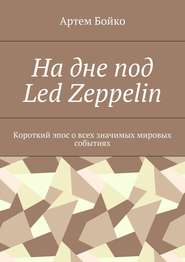 бесплатно читать книгу На дне под Led Zeppelin. Короткий эпос о всех значимых мировых событиях автора Артем Бойко