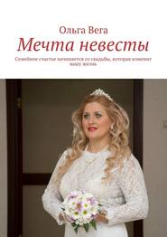 бесплатно читать книгу Мечта невесты. Семейное счастье начинается со свадьбы, которая изменит вашу жизнь автора Ольга Вега
