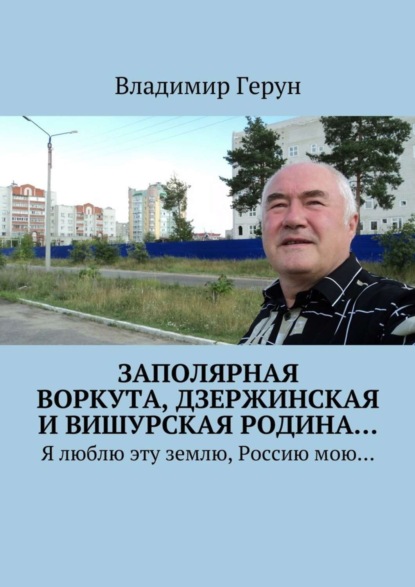Заполярная Воркута, дзержинская и вишурская родина… Я люблю эту землю, Россию мою…