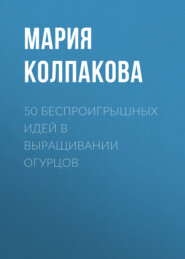 бесплатно читать книгу 50 беспроигрышных идей в выращивании огурцов автора Мария Колпакова