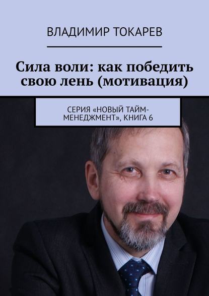 Сила воли: как победить свою лень (мотивация). Серия «Новый тайм-менеджмент», книга 6