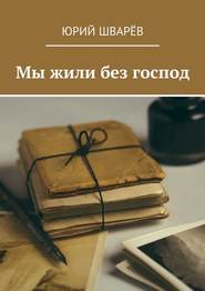 бесплатно читать книгу Мы жили без господ автора Юрий Шварёв