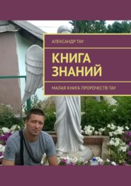 бесплатно читать книгу Книга знаний. Малая книга пророчеств Тау автора Александр Тау