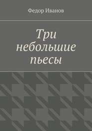 бесплатно читать книгу Три небольшие пьесы автора Федор Иванов