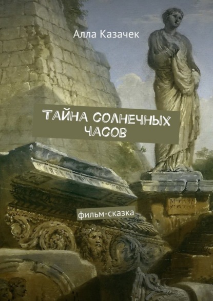 бесплатно читать книгу Тайна солнечных часов. Фильм-сказка автора Алла Казачек