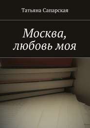бесплатно читать книгу Москва, любовь моя автора Татьяна Сапарская