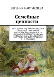 бесплатно читать книгу Семейные ценности. Методические рекомендации к рабочей программе внеурочной деятельности по духовно-нравственному направлению для учащихся 5—7 классов автора Евгения Нартикоева