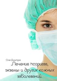 бесплатно читать книгу Лечение псориаза, экземы и других кожных заболеваний автора Олег Димитров