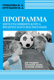 бесплатно читать книгу Программа интегративного курса физического воспитания. Для учащихся начальной школы на основе футбола автора Марина Грибачева