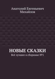 бесплатно читать книгу Новые сказки. Всё лучшее в сборнике № 1 автора Анатолий Михайлов