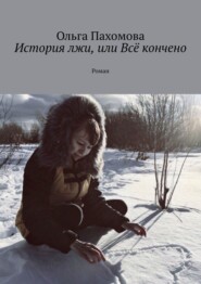 бесплатно читать книгу История лжи, или Всё кончено. Роман автора Ольга Пахомова