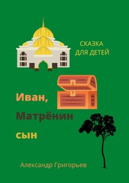 бесплатно читать книгу Иван, Матрёнин сын. Сказка для детей автора Александр Григорьев