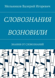 бесплатно читать книгу СЛОВОЗНАНИЯ ВОЗНОВИЛИ. ЗНАНИЯ ОТ СЛОВОЗНАНИЙ автора Валерий Мельников