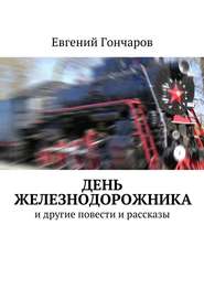 бесплатно читать книгу День железнодорожника. и другие повести и рассказы автора Евгений Гончаров