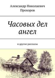 бесплатно читать книгу Часовых дел ангел. И другие рассказы автора Александр Прохоров