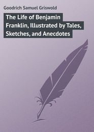 бесплатно читать книгу The Life of Benjamin Franklin, Illustrated by Tales, Sketches, and Anecdotes автора Samuel Goodrich