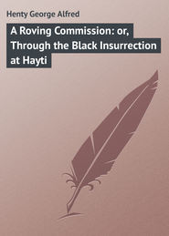 бесплатно читать книгу A Roving Commission: or, Through the Black Insurrection at Hayti автора George Henty