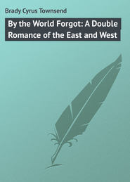 бесплатно читать книгу By the World Forgot: A Double Romance of the East and West автора Cyrus Brady