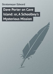 бесплатно читать книгу Dave Porter on Cave Island: or, A Schoolboy's Mysterious Mission автора Edward Stratemeyer