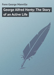 бесплатно читать книгу George Alfred Henty: The Story of an Active Life автора George Fenn