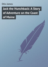 бесплатно читать книгу Jack the Hunchback: A Story of Adventure on the Coast of Maine автора James Otis